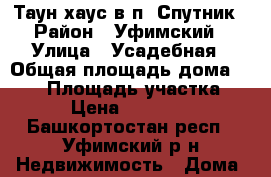 Таун-хаус в п. Спутник › Район ­ Уфимский › Улица ­ Усадебная › Общая площадь дома ­ 105 › Площадь участка ­ 100 › Цена ­ 7 650 000 - Башкортостан респ., Уфимский р-н Недвижимость » Дома, коттеджи, дачи продажа   